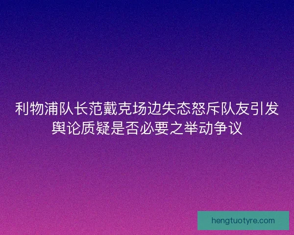 利物浦队长范戴克场边失态怒斥队友引发舆论质疑是否必要之举动争议