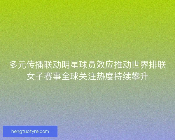 多元传播联动明星球员效应推动世界排联女子赛事全球关注热度持续攀升